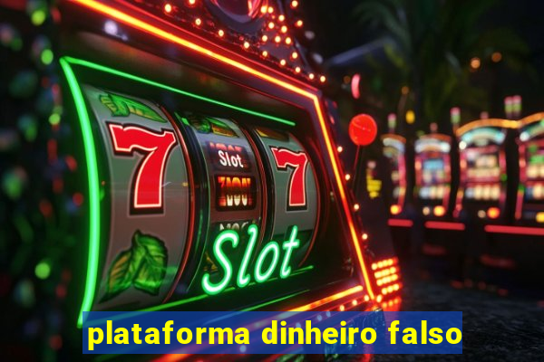 plataforma dinheiro falso